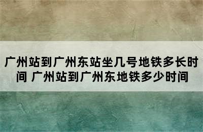 广州站到广州东站坐几号地铁多长时间 广州站到广州东地铁多少时间